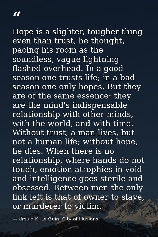 Hope is a slighter, tougher thing even than trust, he thought, pacing his room as the soundless, vague lightning flashed — Ursula K. Le Guin, City of Illusions