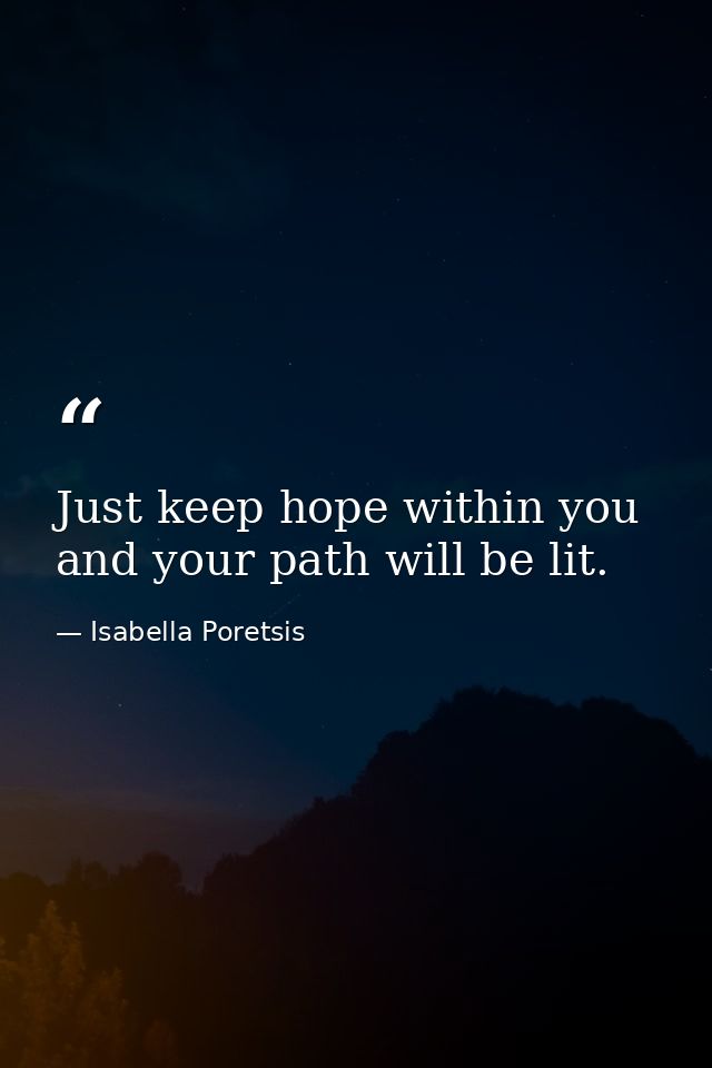 Just keep hope within you and your path will be lit. — Isabella Poretsis