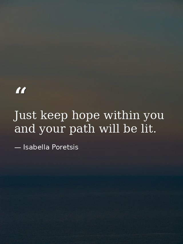 Just keep hope within you and your path will be lit. — Isabella Poretsis