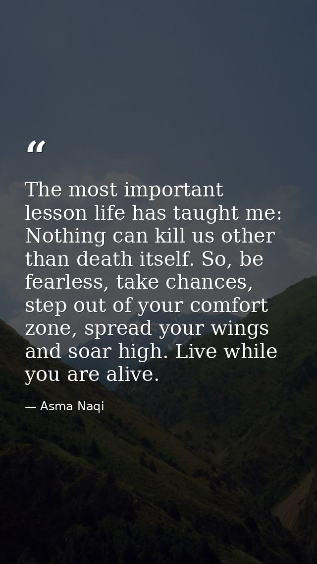The most important lesson life has taught me: Nothing can kill us other than death itself. So, be fearless, take chances — Asma Naqi