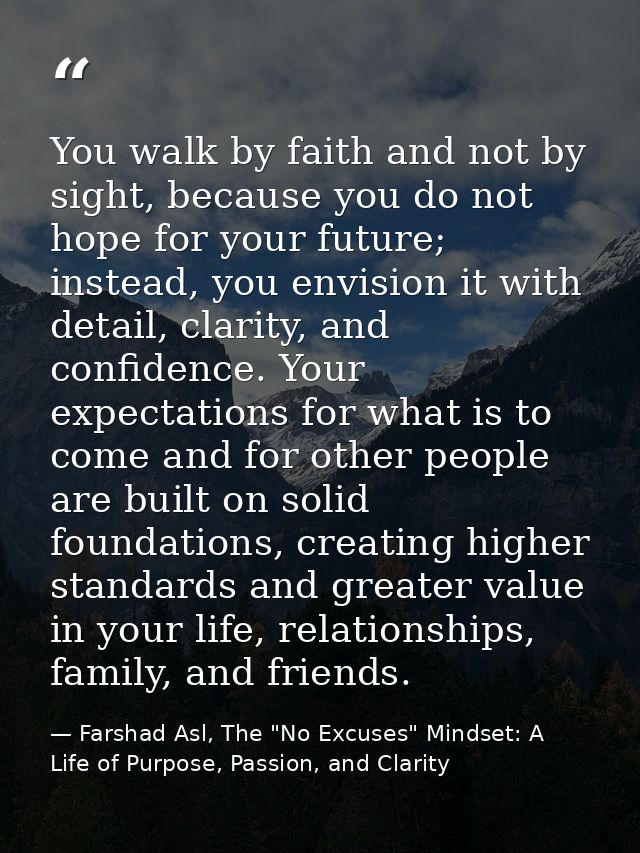 You walk by faith and not by sight, because you do not hope for your future; instead, you envision it with detail, clari — Farshad Asl, The "No Excuses" Mindset: A Life of Purpose, Passion, and Clarity