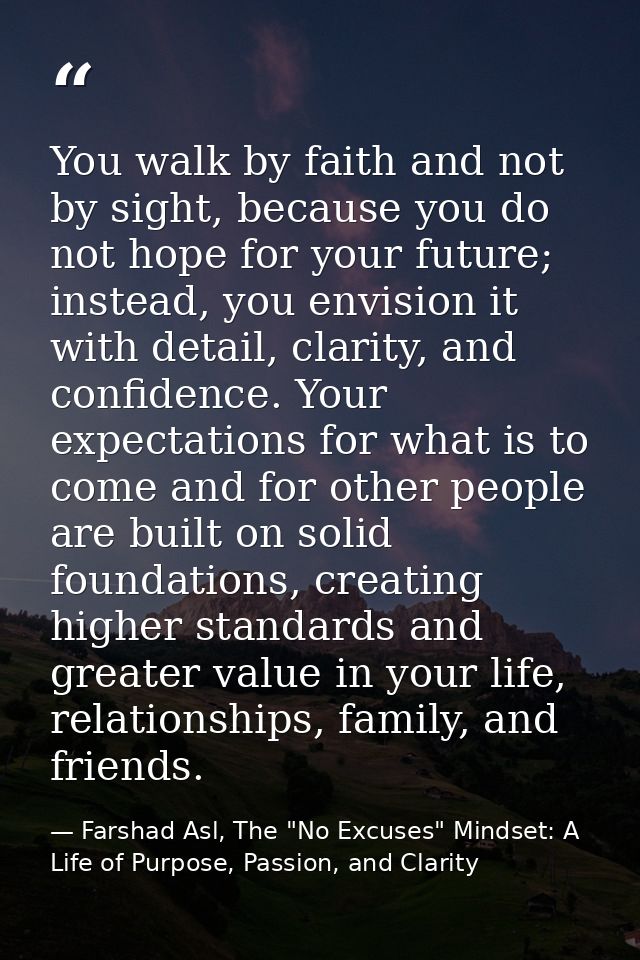 You walk by faith and not by sight, because you do not hope for your future; instead, you envision it with detail, clari — Farshad Asl, The "No Excuses" Mindset: A Life of Purpose, Passion, and Clarity