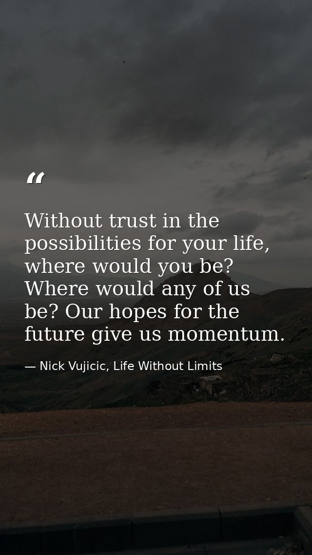 Without trust in the possibilities for your life, where would you be? Where would any of us be? Our hopes for the future — Nick Vujicic, Life Without Limits