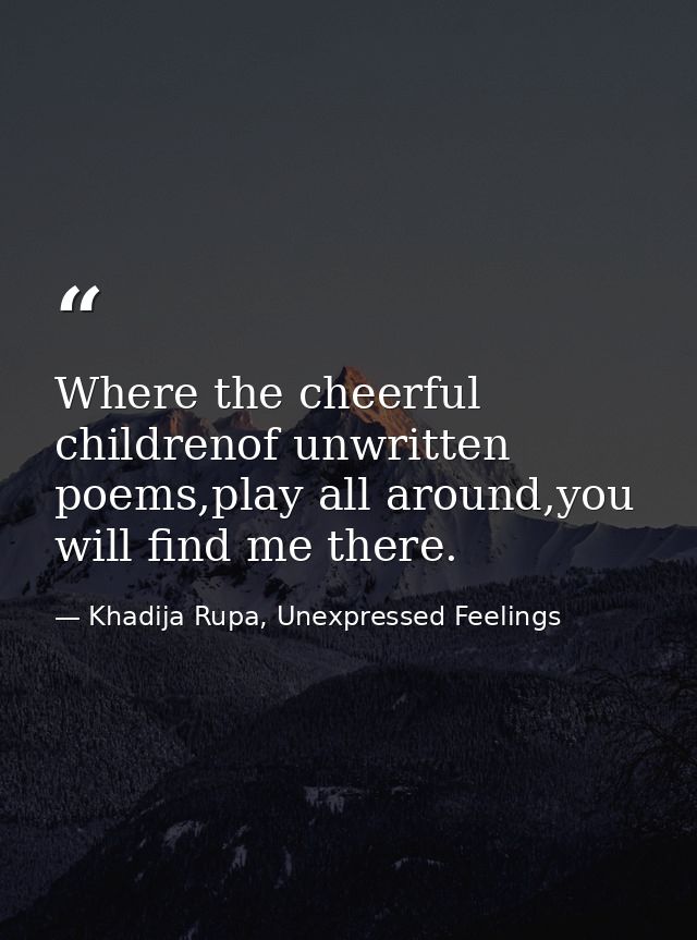 Where the cheerful childrenof unwritten poems,play all around,you will find me there. — Khadija Rupa, Unexpressed Feelings