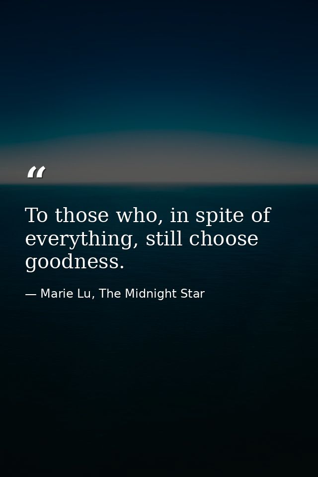 To those who, in spite of everything, still choose goodness. — Marie Lu, The Midnight Star