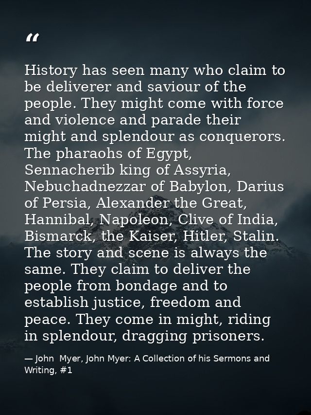 History has seen many who claim to be deliverer and saviour of the people. They might come with force and violence and p — John  Myer, John Myer: A Collection of his Sermons and Writing, #1