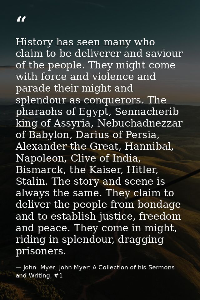 History has seen many who claim to be deliverer and saviour of the people. They might come with force and violence and p — John  Myer, John Myer: A Collection of his Sermons and Writing, #1