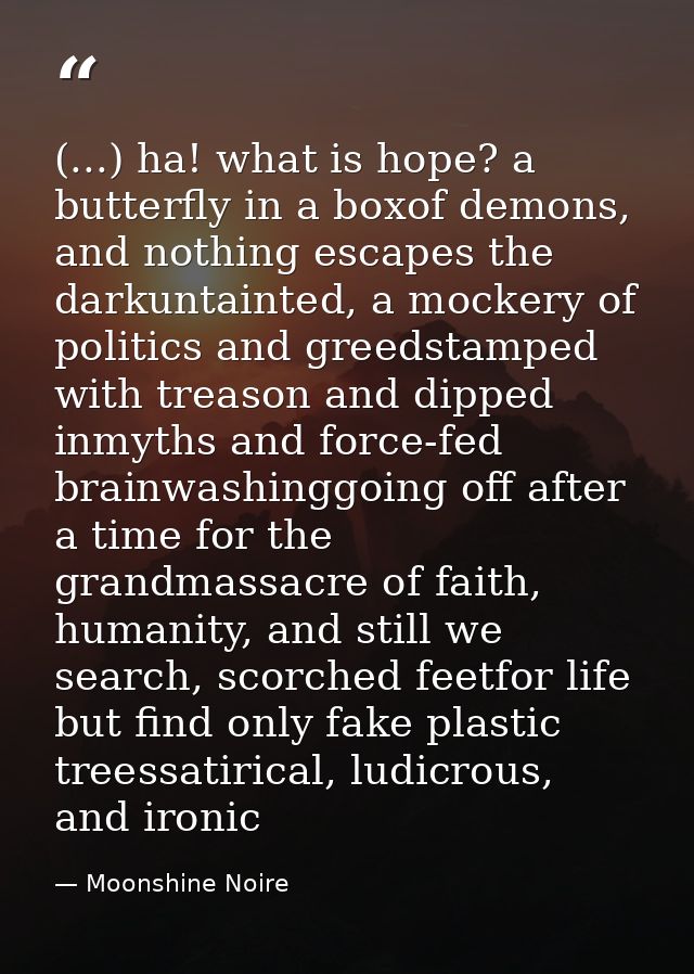(...) ha! what is hope? a butterfly in a boxof demons, and nothing escapes the darkuntainted, a mockery of politics and  — Moonshine Noire