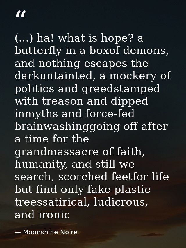 (...) ha! what is hope? a butterfly in a boxof demons, and nothing escapes the darkuntainted, a mockery of politics and  — Moonshine Noire
