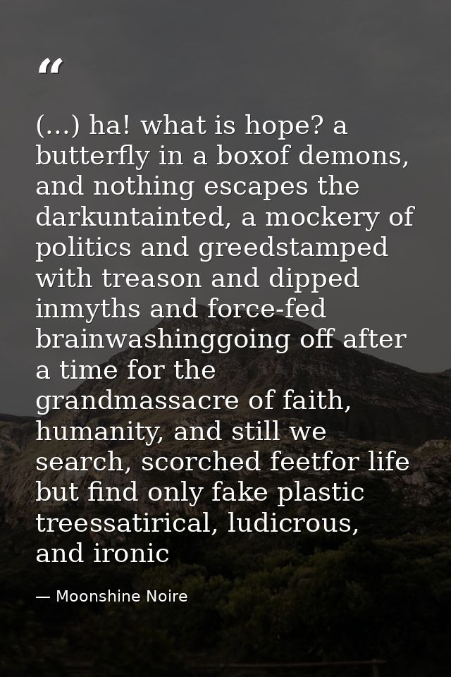 (...) ha! what is hope? a butterfly in a boxof demons, and nothing escapes the darkuntainted, a mockery of politics and  — Moonshine Noire