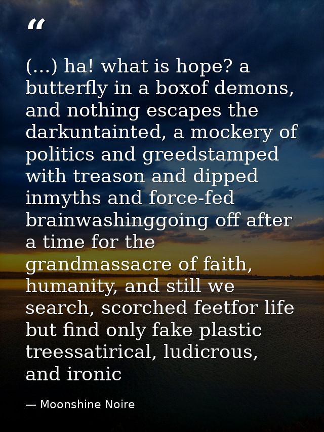 (...) ha! what is hope? a butterfly in a boxof demons, and nothing escapes the darkuntainted, a mockery of politics and  — Moonshine Noire