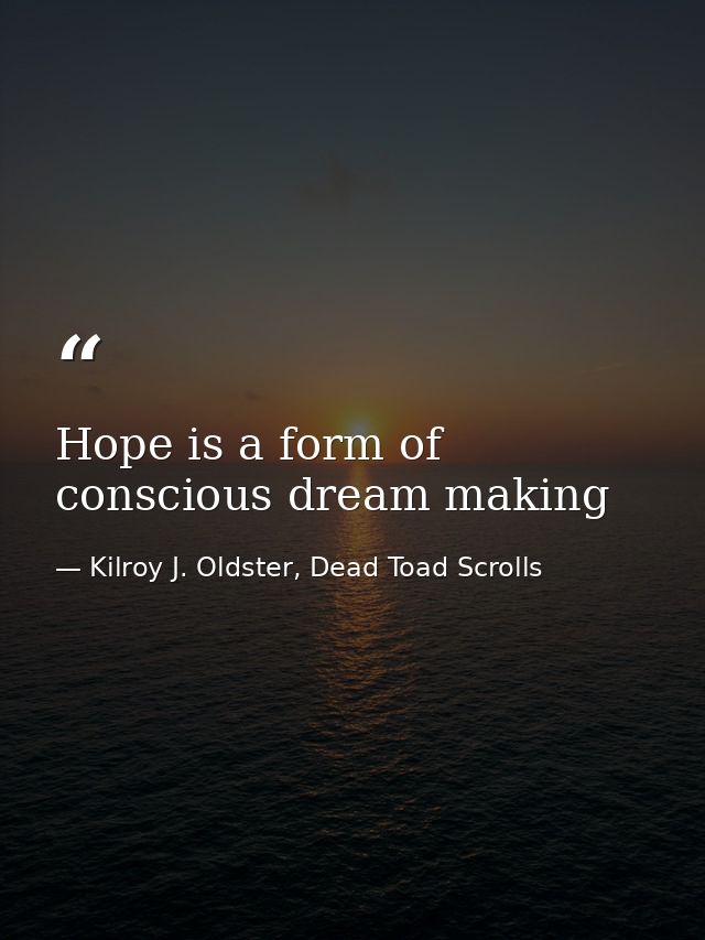 Hope is a form of conscious dream making — Kilroy J. Oldster, Dead Toad Scrolls
