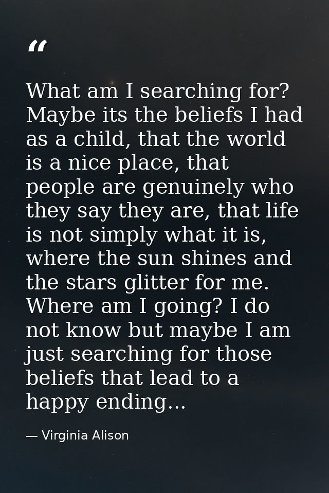 What am I searching for? Maybe its the beliefs I had as a child, that the world is a nice place, that people are genuine — Virginia Alison