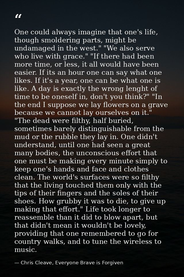 One could always imagine that one's life, though smoldering parts, might be undamaged in the west." "We also serve who l — Chris Cleave, Everyone Brave is Forgiven