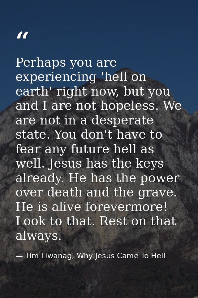 Perhaps you are experiencing 'hell on earth' right now, but you and I are not hopeless. We are not in a desperate state. — Tim Liwanag, Why Jesus Came To Hell