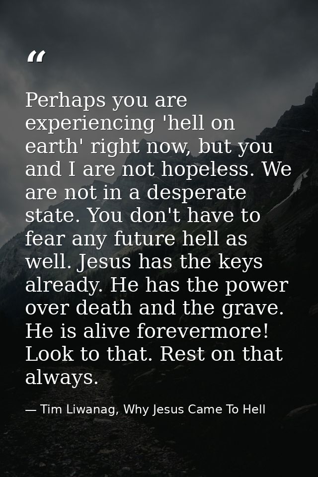 Perhaps you are experiencing 'hell on earth' right now, but you and I are not hopeless. We are not in a desperate state. — Tim Liwanag, Why Jesus Came To Hell