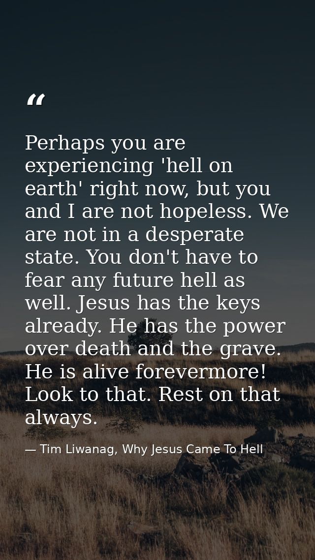 Perhaps you are experiencing 'hell on earth' right now, but you and I are not hopeless. We are not in a desperate state. — Tim Liwanag, Why Jesus Came To Hell