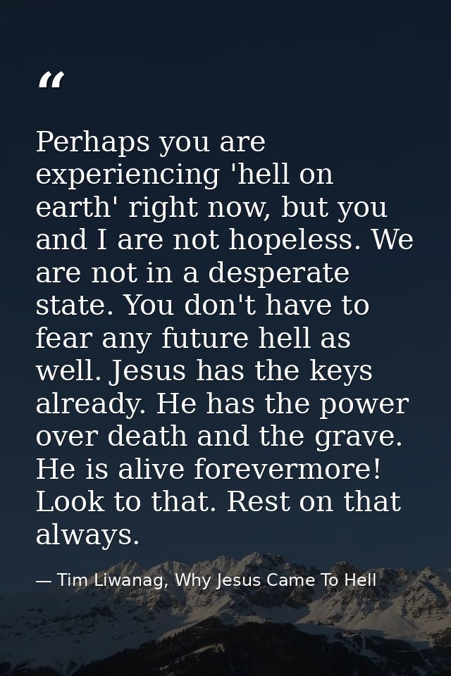 Perhaps you are experiencing 'hell on earth' right now, but you and I are not hopeless. We are not in a desperate state. — Tim Liwanag, Why Jesus Came To Hell