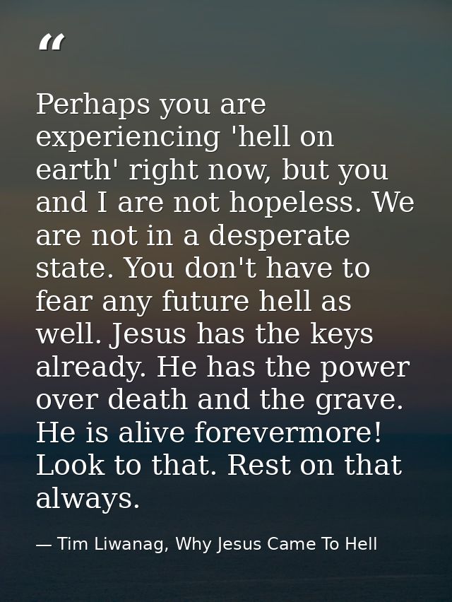 Perhaps you are experiencing 'hell on earth' right now, but you and I are not hopeless. We are not in a desperate state. — Tim Liwanag, Why Jesus Came To Hell