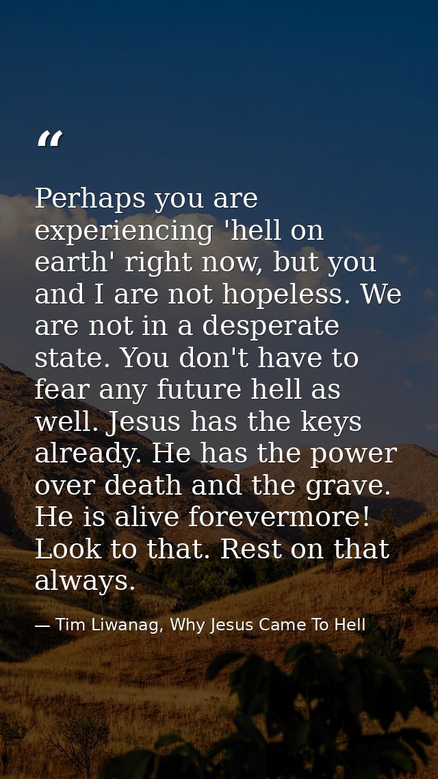 Perhaps you are experiencing 'hell on earth' right now, but you and I are not hopeless. We are not in a desperate state. — Tim Liwanag, Why Jesus Came To Hell