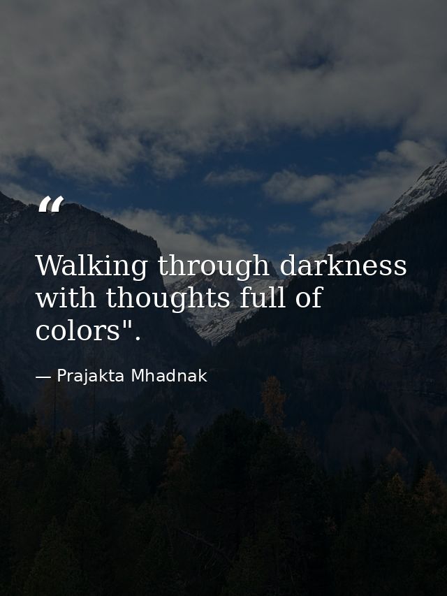 Walking through darkness with thoughts full of colors". — Prajakta Mhadnak