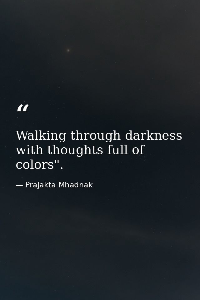 Walking through darkness with thoughts full of colors". — Prajakta Mhadnak