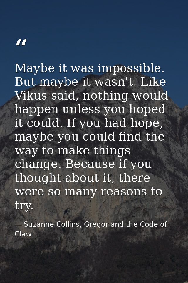 Maybe it was impossible. But maybe it wasn't. Like Vikus said, nothing would happen unless you hoped it could. If you ha — Suzanne Collins, Gregor and the Code of Claw