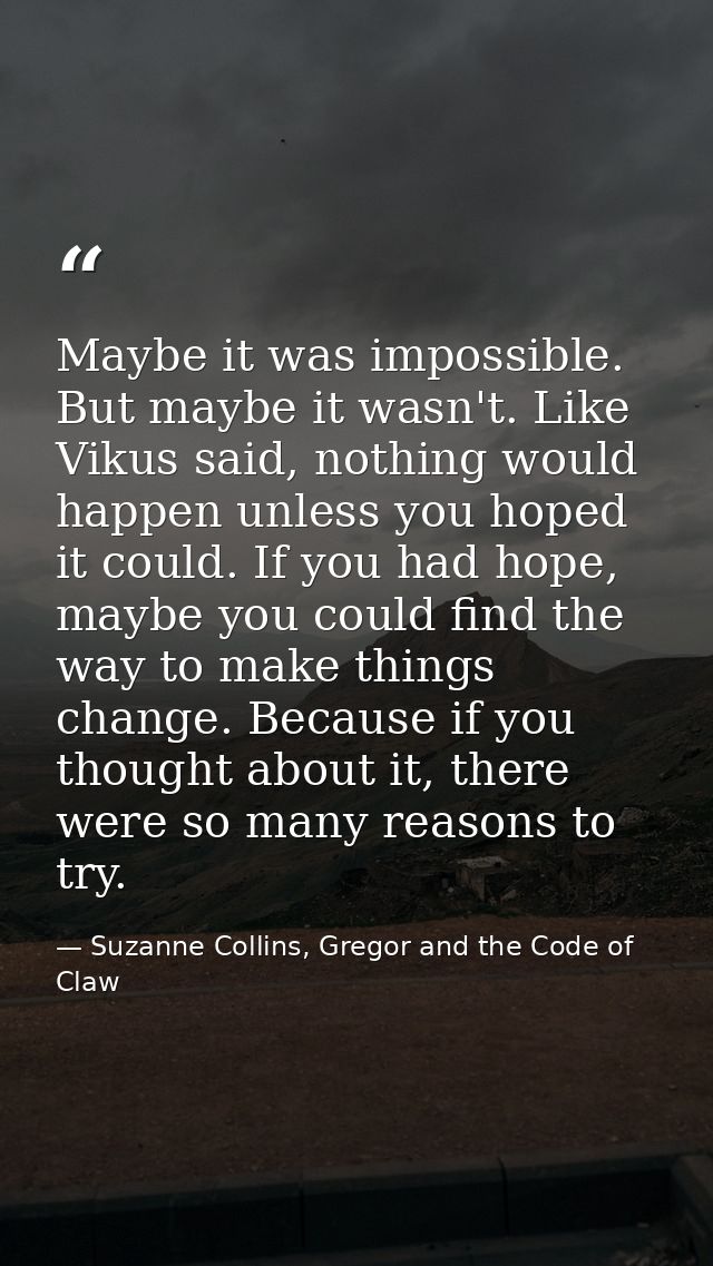 Maybe it was impossible. But maybe it wasn't. Like Vikus said, nothing would happen unless you hoped it could. If you ha — Suzanne Collins, Gregor and the Code of Claw