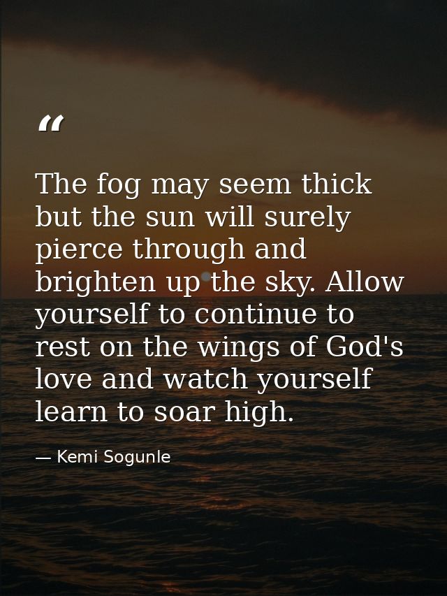 The fog may seem thick but the sun will surely pierce through and brighten up the sky. Allow yourself to continue to res — Kemi Sogunle