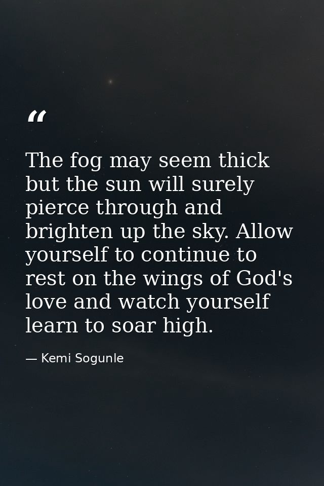 The fog may seem thick but the sun will surely pierce through and brighten up the sky. Allow yourself to continue to res — Kemi Sogunle