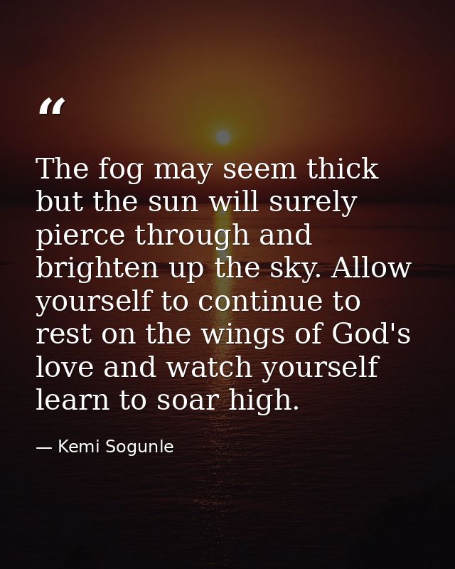 The fog may seem thick but the sun will surely pierce through and brighten up the sky. Allow yourself to continue to res — Kemi Sogunle