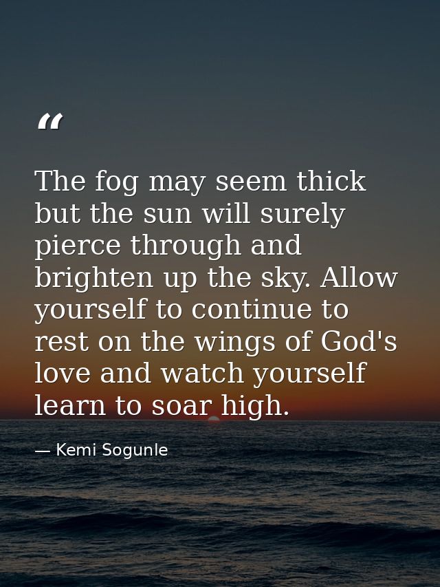 The fog may seem thick but the sun will surely pierce through and brighten up the sky. Allow yourself to continue to res — Kemi Sogunle
