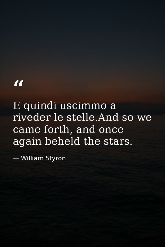 E quindi uscimmo a riveder le stelle.And so we came forth, and once again beheld the stars. — William Styron