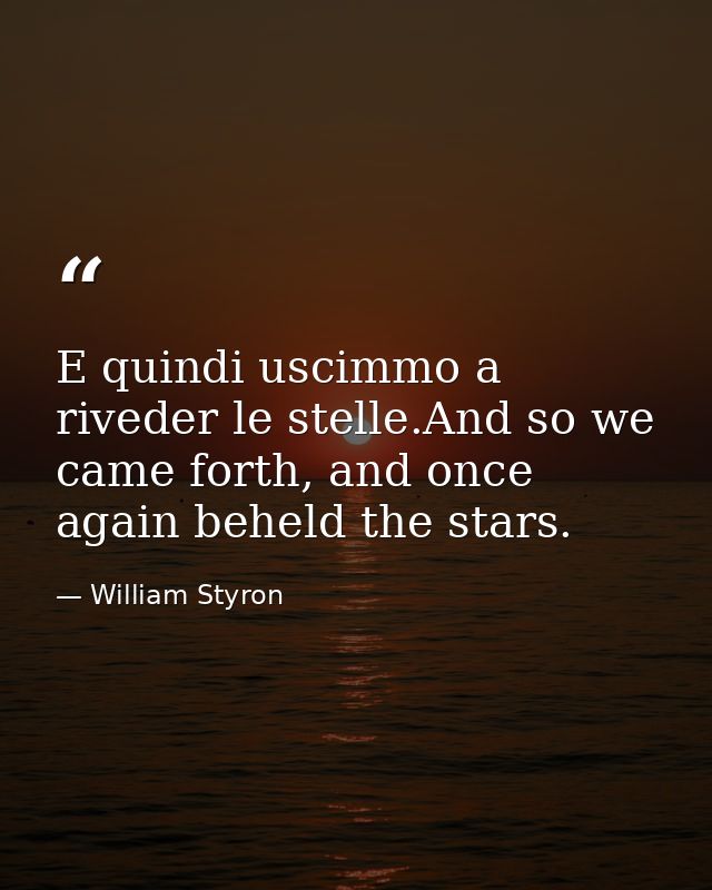 E quindi uscimmo a riveder le stelle.And so we came forth, and once again beheld the stars. — William Styron