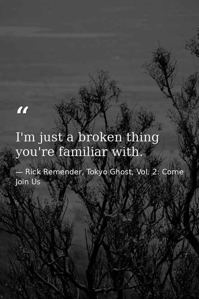 I'm just a broken thing you're familiar with. — Rick Remender, Tokyo Ghost, Vol. 2: Come Join Us