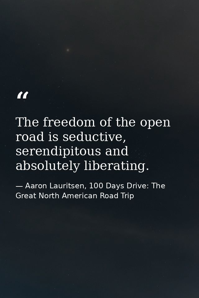 The freedom of the open road is seductive, serendipitous and absolutely liberating. — Aaron Lauritsen, 100 Days Drive: The Great North American Road Trip
