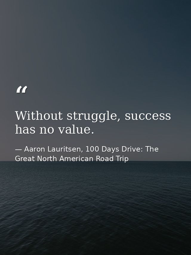 Without struggle, success has no value. — Aaron Lauritsen, 100 Days Drive: The Great North American Road Trip