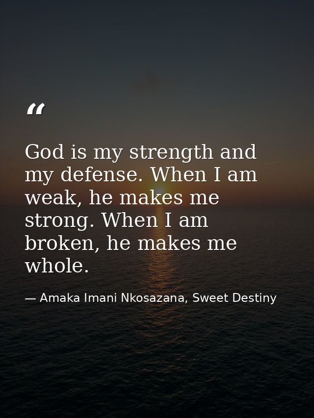 God is my strength and my defense. When I am weak, he makes me strong. When I am broken, he makes me whole. — Amaka Imani Nkosazana, Sweet Destiny