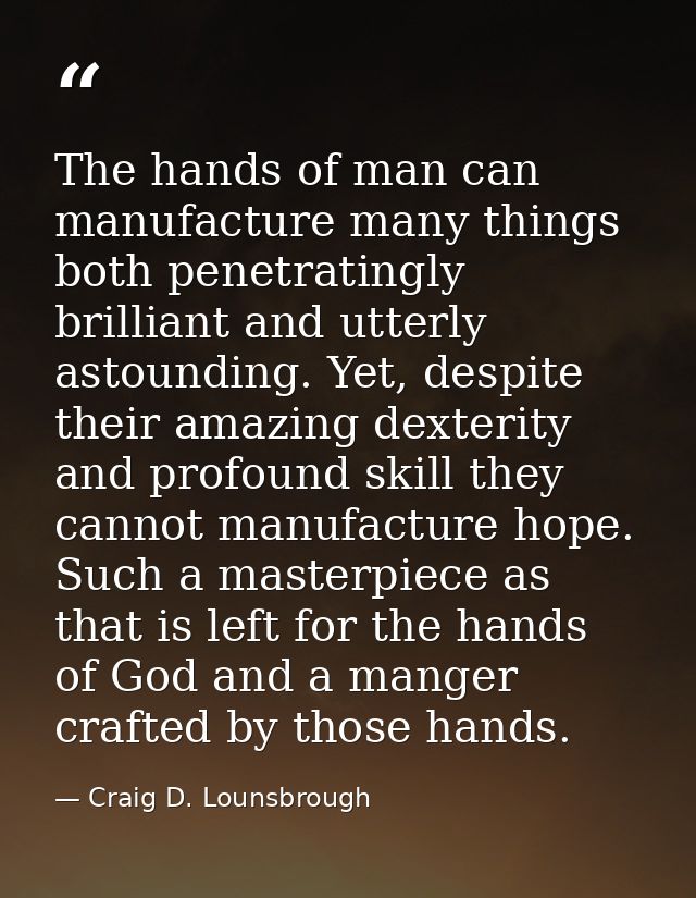 The hands of man can manufacture many things both penetratingly brilliant and utterly astounding. Yet, despite their ama — Craig D. Lounsbrough