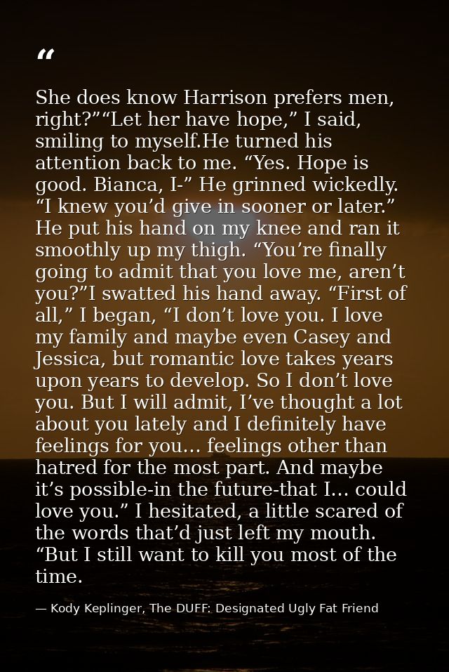 She does know Harrison prefers men, right?”“Let her have hope,” I said, smiling to myself.He turned his attention back t — Kody Keplinger, The DUFF: Designated Ugly Fat Friend