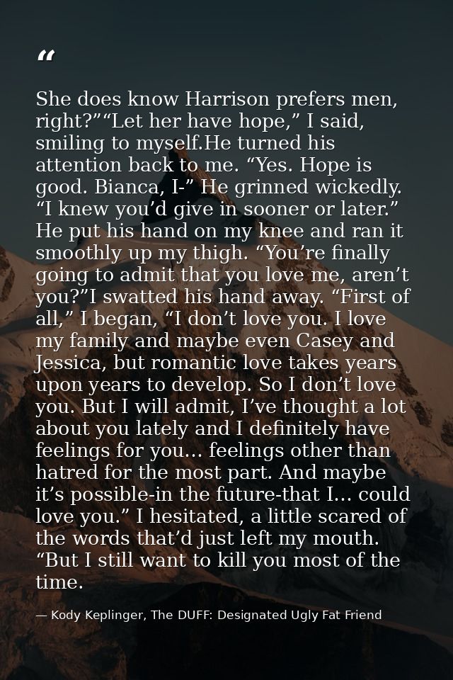 She does know Harrison prefers men, right?”“Let her have hope,” I said, smiling to myself.He turned his attention back t — Kody Keplinger, The DUFF: Designated Ugly Fat Friend