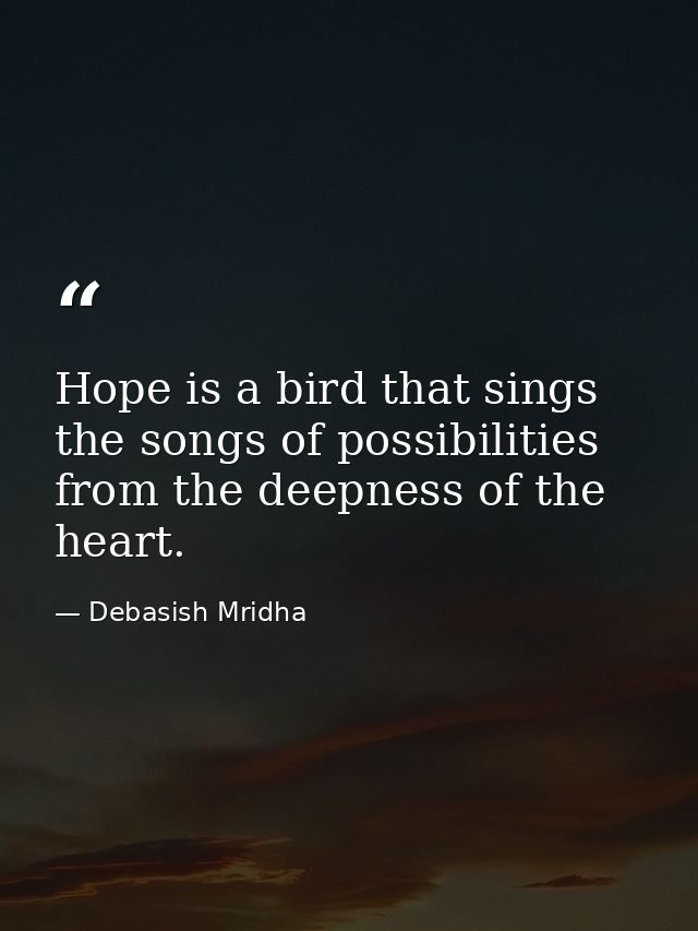 Hope is a bird that sings the songs of possibilities from the deepness of the heart. — Debasish Mridha
