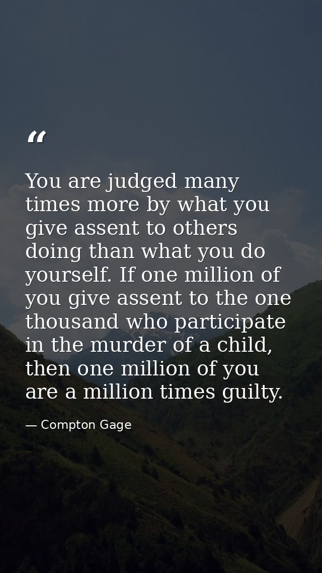 You are judged many times more by what you give assent to others doing than what you do yourself. If one million of you  — Compton Gage
