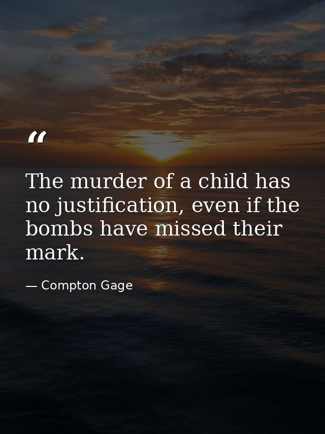 The murder of a child has no justification, even if the bombs have missed their mark. — Compton Gage