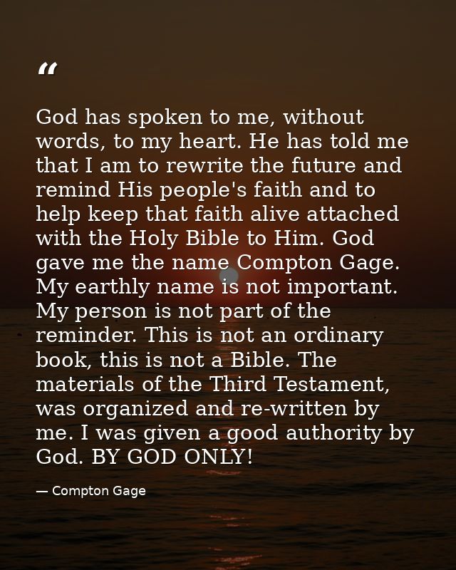 God has spoken to me, without words, to my heart. He has told me that I am to rewrite the future and remind His people's — Compton Gage