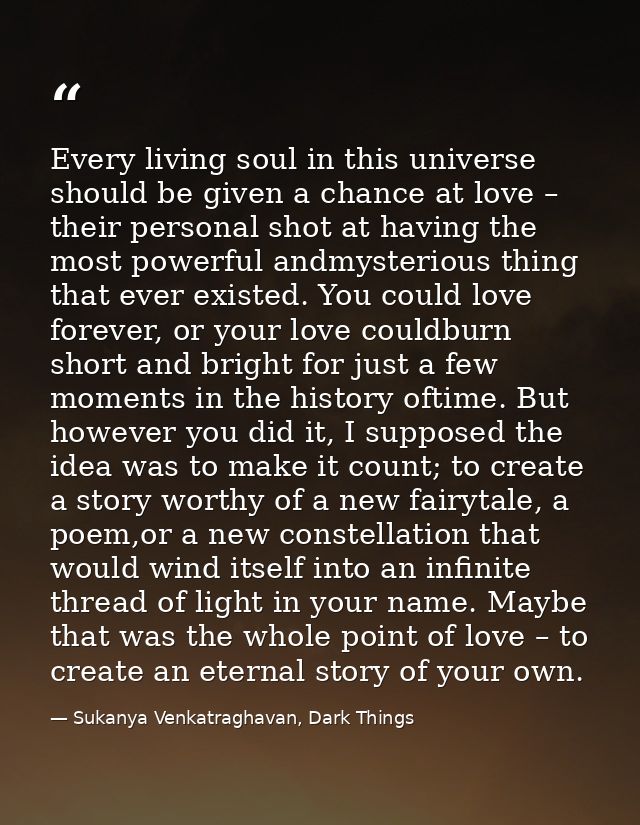 Every living soul in this universe should be given a chance at love – their personal shot at having the most powerful an — Sukanya Venkatraghavan, Dark Things