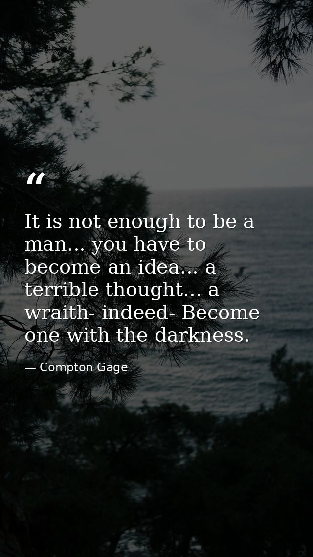 It is not enough to be a man... you have to become an idea... a terrible thought... a wraith- indeed- Become one with th — Compton Gage