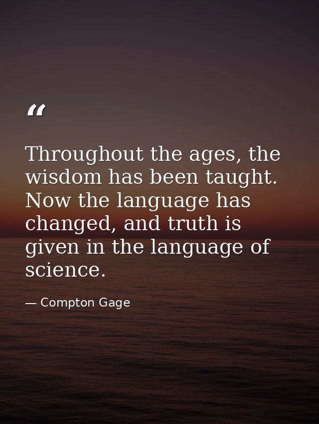 Throughout the ages, the wisdom has been taught. Now the language has changed, and truth is given in the language of sci — Compton Gage