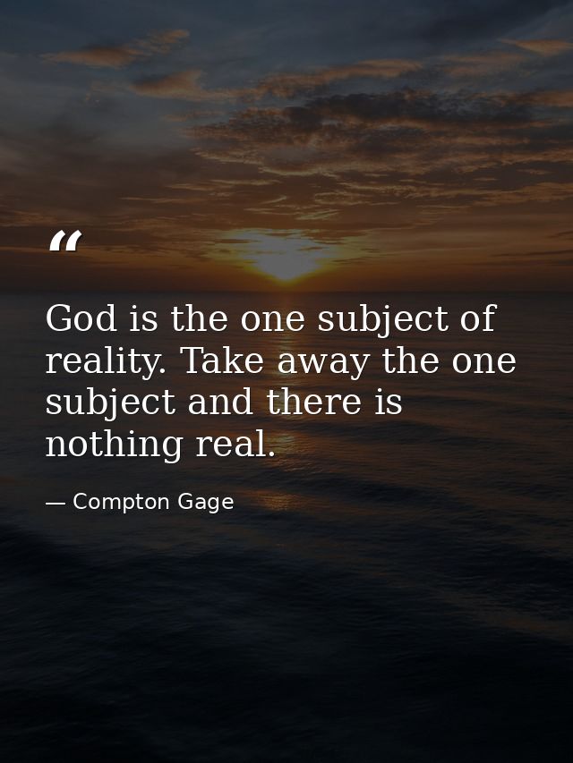 God is the one subject of reality. Take away the one subject and there is nothing real. — Compton Gage