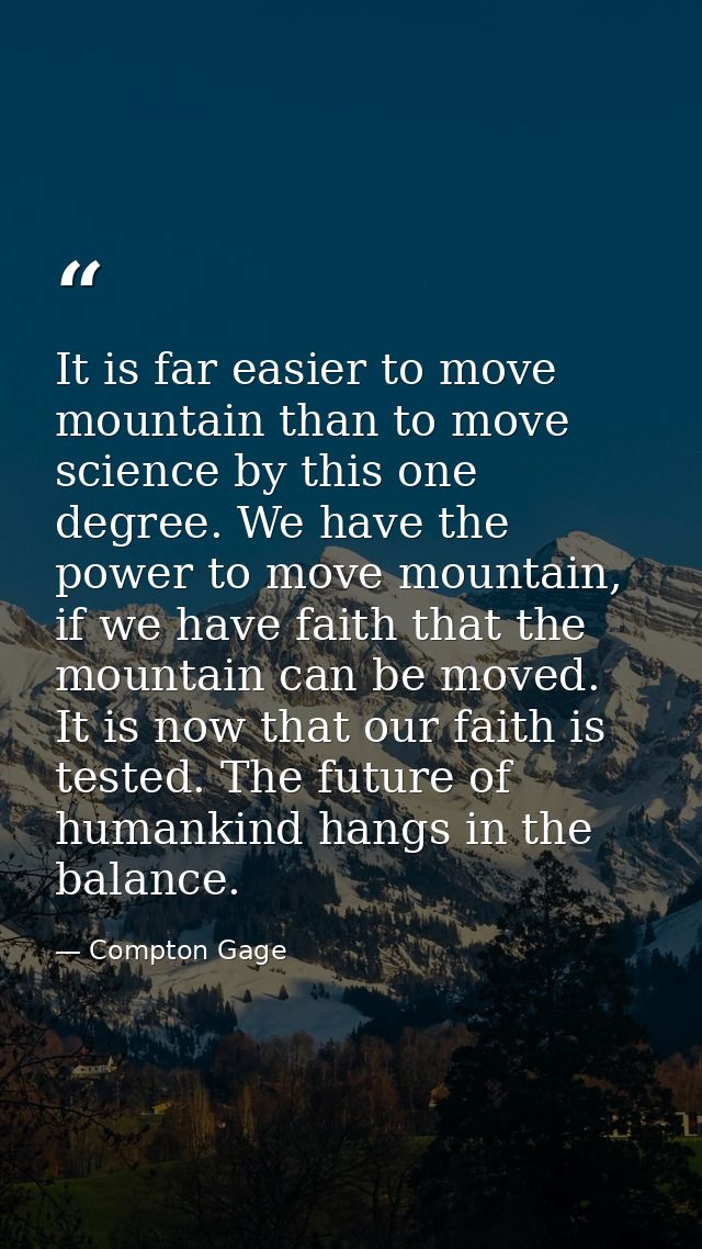 It is far easier to move mountain than to move science by this one degree. We have the power to move mountain, if we hav — Compton Gage